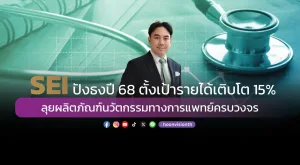 SEI ปังธงปี 68 ตั้งเป้ารายได้เติบโต15% ลุยผลิตภัณฑ์นวัตกรรมทางการแพทย์ครบวงจร