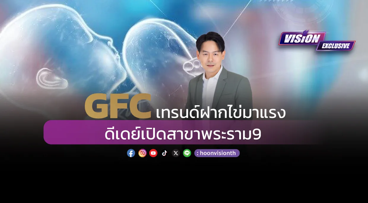 [Vision Exclusive] GFC เทรนด์ฝากไข่มาแรง ดีเดย์เปิดสาขาพระราม9