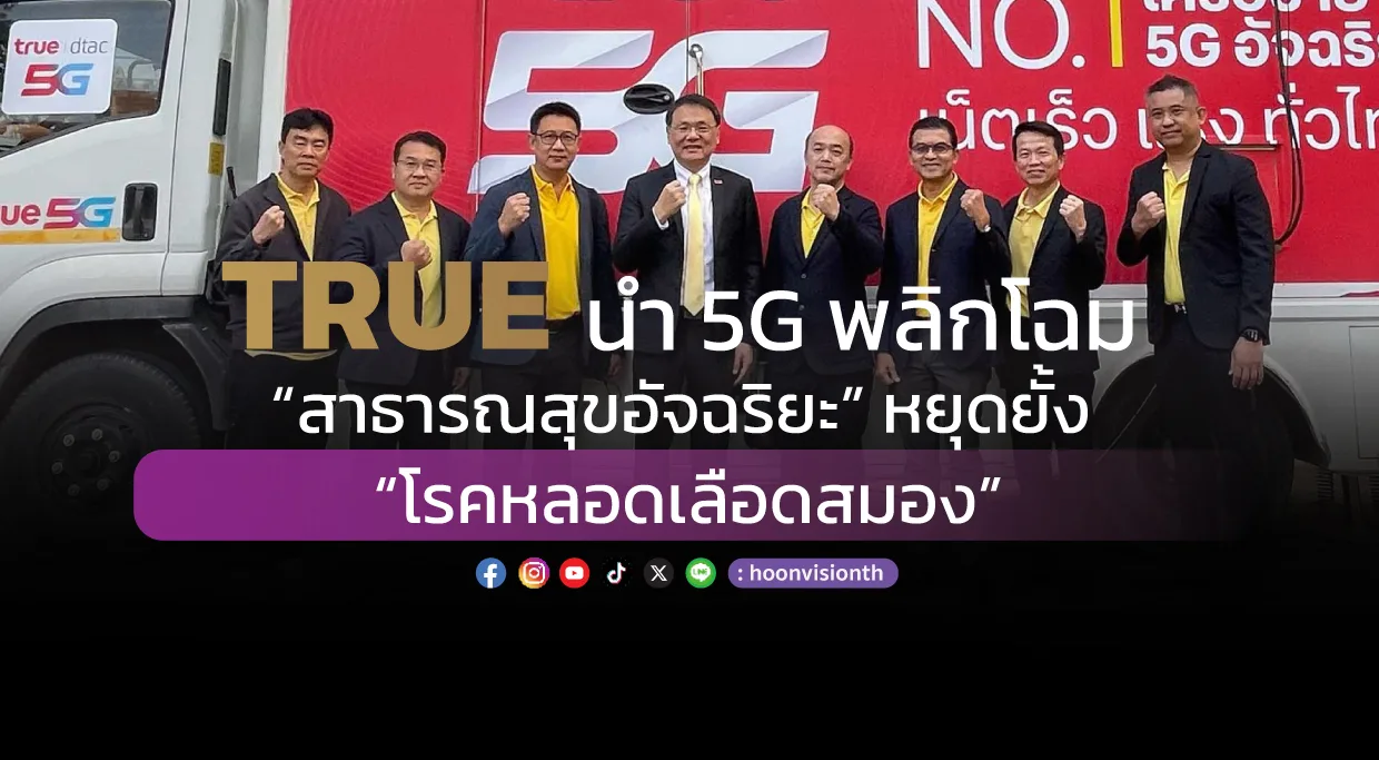 TRUE นำ 5G พลิกโฉม “สาธารณสุขอัจฉริยะ” หยุดยั้ง “โรคหลอดเลือดสมอง”