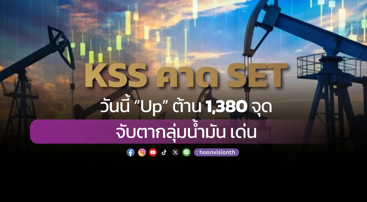 KSS คาด SET วันนี้ “Up” ต้าน 1,380 จุด จับตากลุ่มน้ำมัน เด่น!