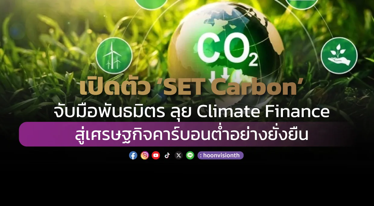 เปิดตัว 'SET Carbon' จับมือพันธมิตร ลุย Climate Finance สู่เศรษฐกิจคาร์บอนต่ำอย่างยั่งยืน