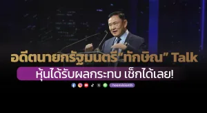 อดีตนายกรัฐมนตรี“ทักษิณ” Talk หุ้นได้รับผลกระทบ เช็กได้เลย!